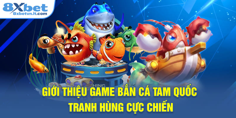 Giới thiệu game Bắn Cá Tam Quốc tranh hùng cực chiến